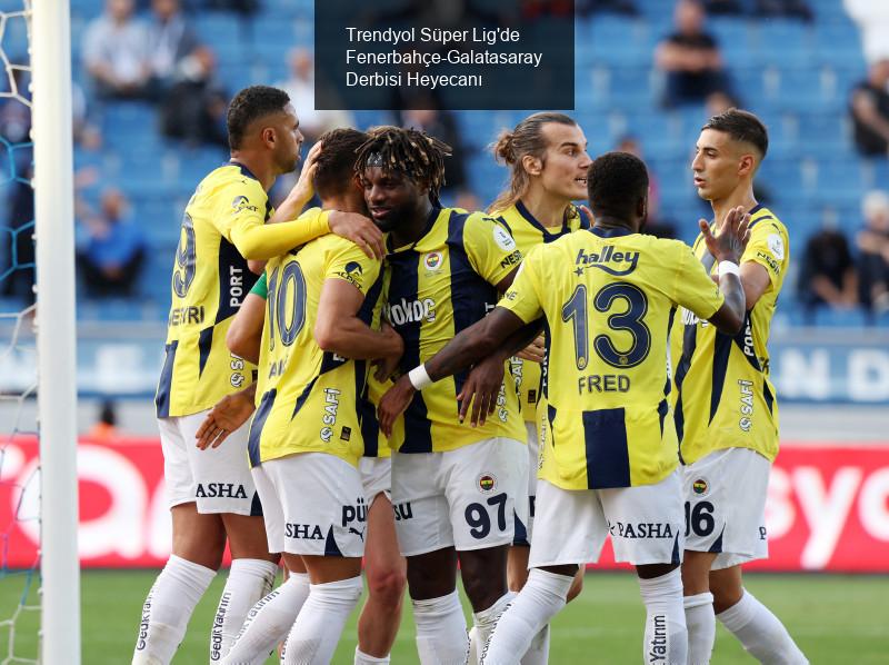 Trendyol Süper Lig'de Fenerbahçe-Galatasaray Derbisi Heyecanı