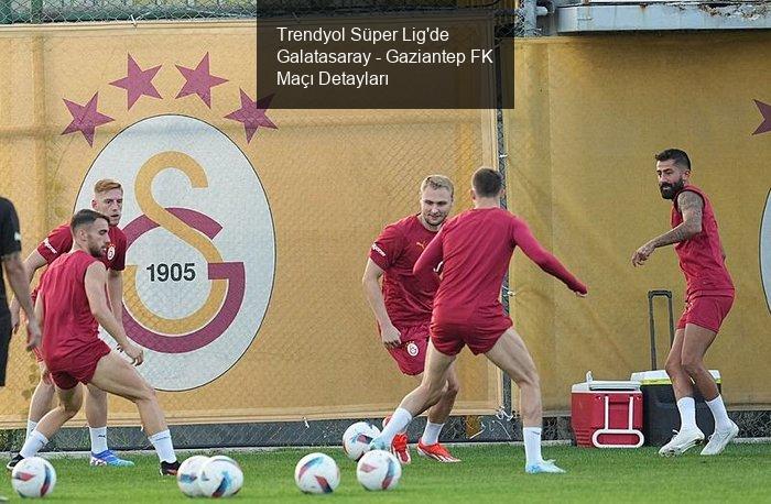 Trendyol Süper Lig'de 3. Hafta Heyecanı: Galatasaray - Gaziantep FK Maçı