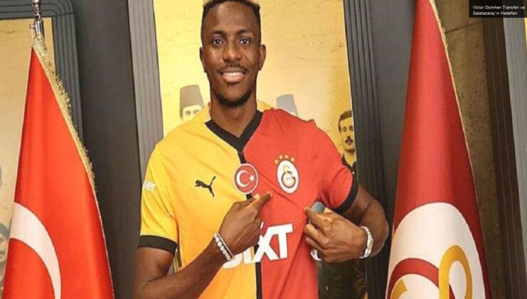 Victor Osimhen Transferi ve Galatasaray’ın Hedefleri