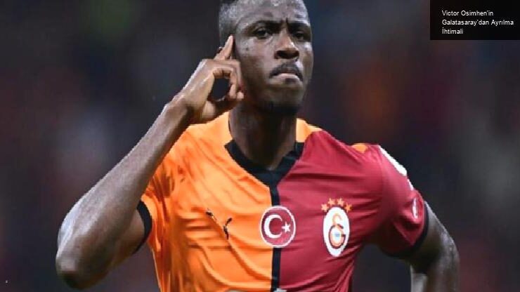 Victor Osimhen’in Galatasaray’dan Ayrılma İhtimali