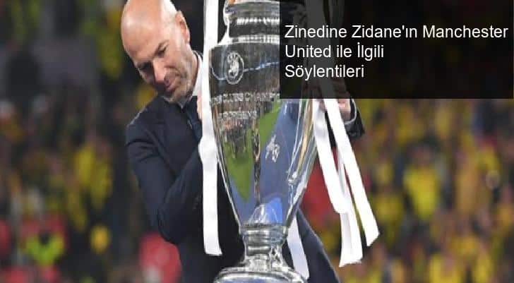 Zinedine Zidane’ın Manchester United ile İlgili Söylentileri