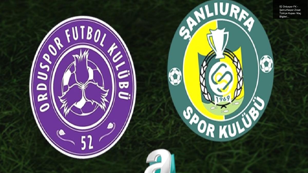 52 Orduspor FK – Şanlıurfaspor Ziraat Türkiye Kupası Maç Bilgileri