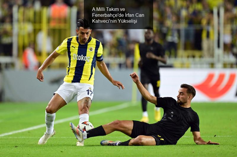 A Milli Takım ve Fenerbahçe'de İrfan Can Kahveci'nin Yükselişi