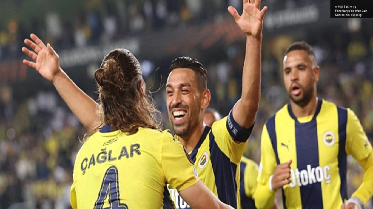 A Milli Takım ve Fenerbahçe’de İrfan Can Kahveci’nin Yükselişi