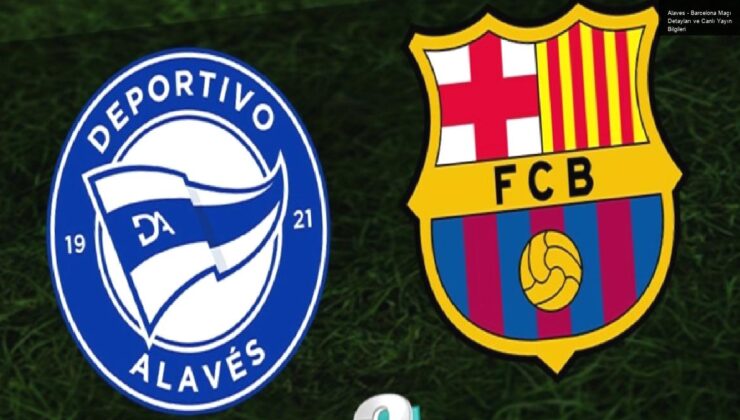 Alaves – Barcelona Maçı Detayları ve Canlı Yayın Bilgileri