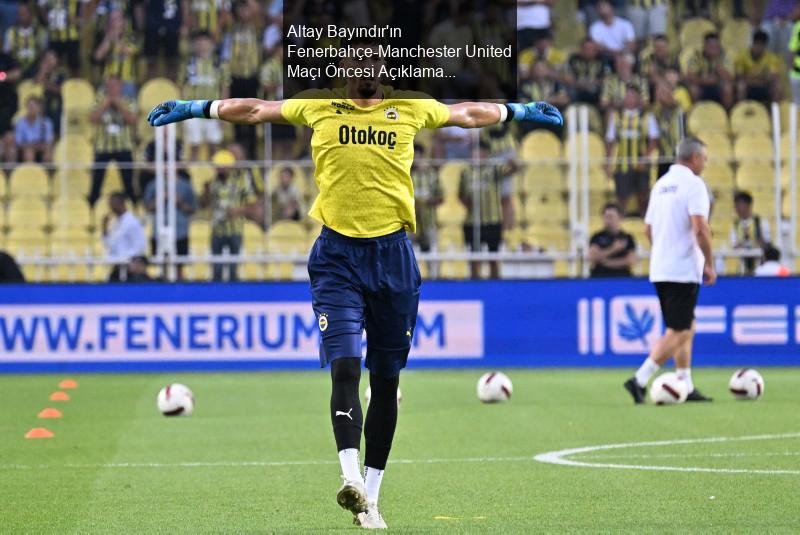 Altay Bayındır'ın Fenerbahçe-Manchester United Maçı Öncesi Açıklamaları