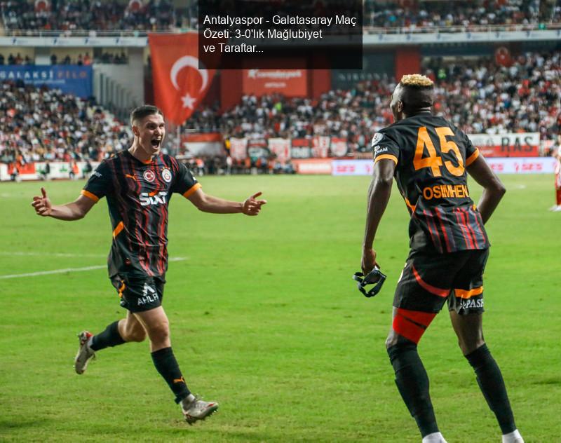 Antalyaspor - Galatasaray Maç Özeti: 3-0'lık Mağlubiyet ve Taraftar Tepkileri