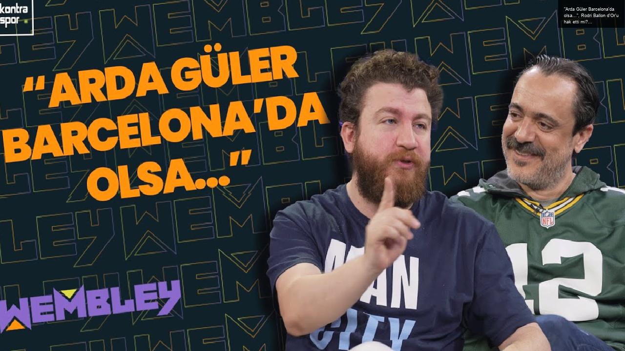 “Arda Güler Barcelona’da olsa…”, Rodri Ballon d’Or’u hak etti mi? En loser ilk 11 | Wembley