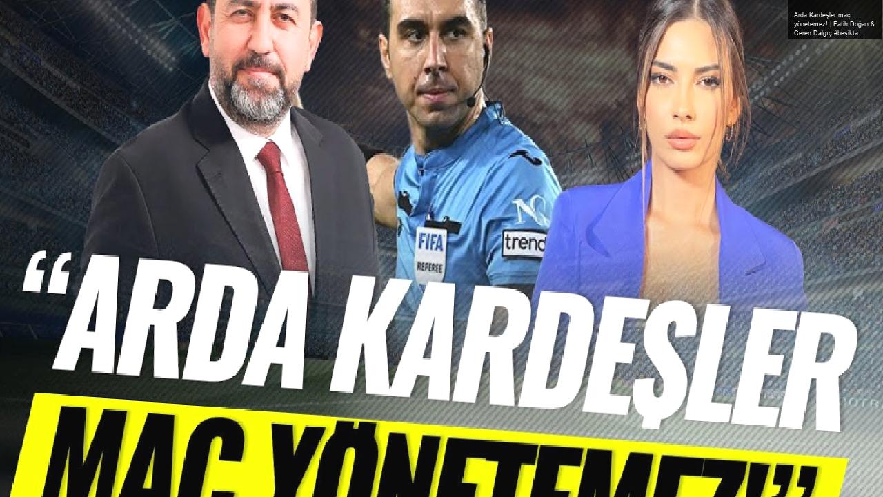 Arda Kardeşler maç yönetemez! | Fatih Doğan & Ceren Dalgıç #beşiktaş