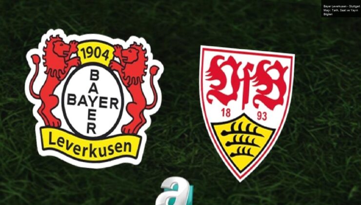 Bayer Leverkusen – Stuttgart Maçı: Tarih, Saat ve Yayın Bilgileri