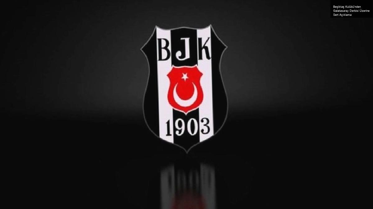 Beşiktaş Kulübü’nden Galatasaray Derbisi Üzerine Sert Açıklama