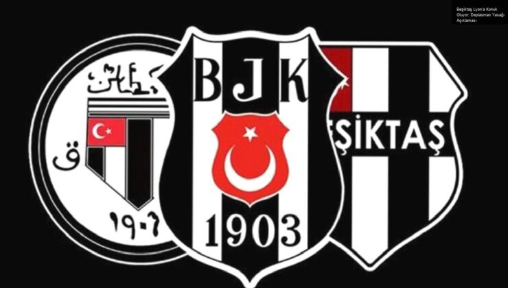 Beşiktaş Lyon’a Konuk Oluyor: Deplasman Yasağı Açıklaması