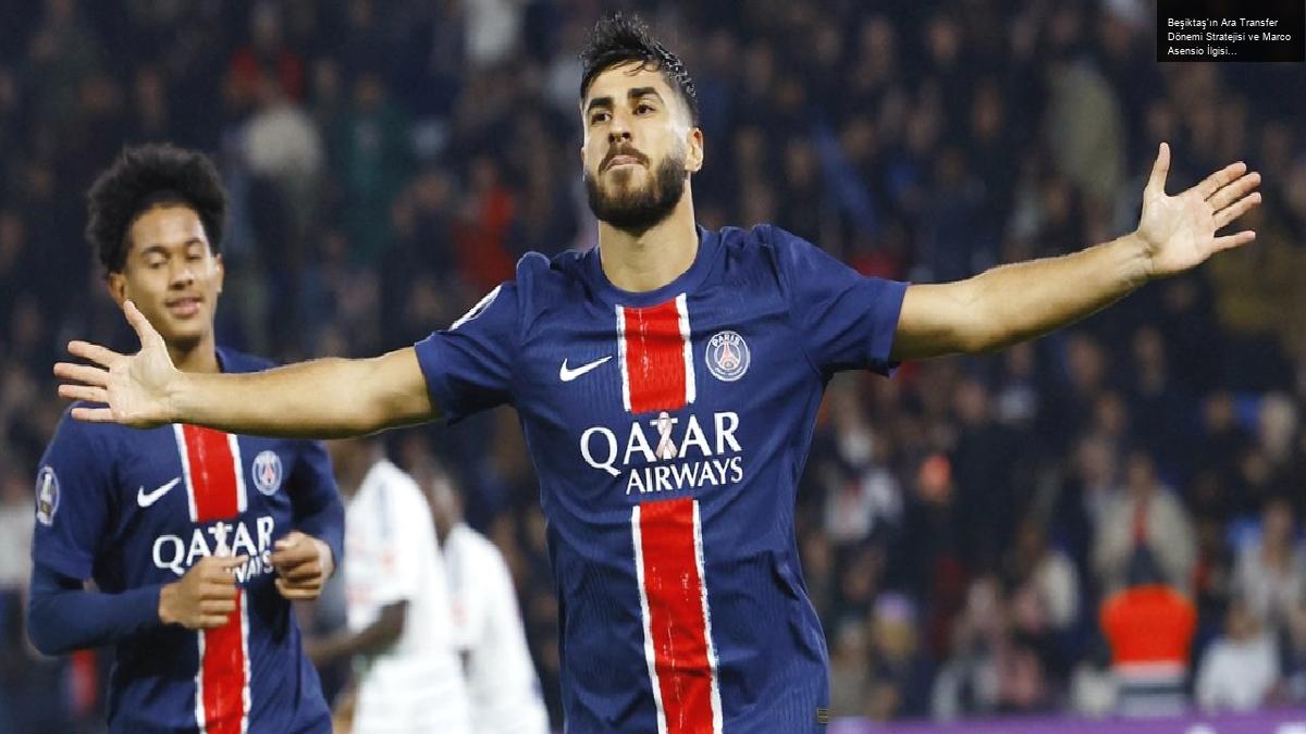 Beşiktaş’ın Ara Transfer Dönemi Stratejisi ve Marco Asensio İlgisi