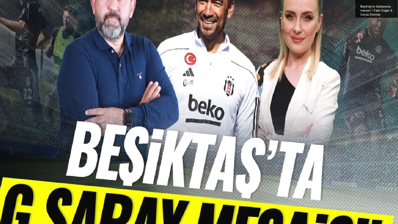 Beşiktaş’ta Galatasaray mesaisi! | Fatih Doğan & Ceyda Dönmez