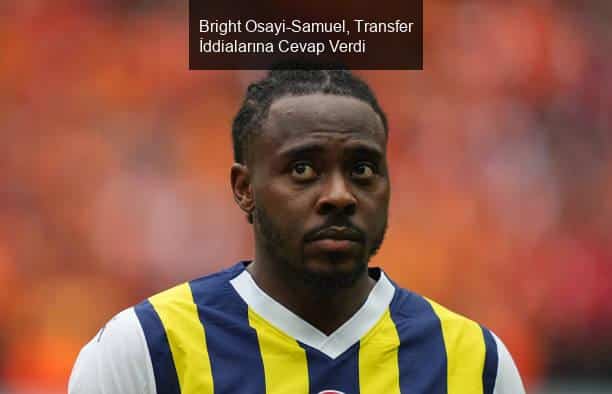 Bright Osayi-Samuel, Transfer İddialarına Cevap Verdi