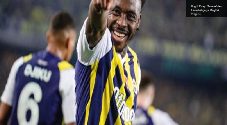 Bright Osayi Samuel’den Fenerbahçe’ye Bağlılık Vurgusu