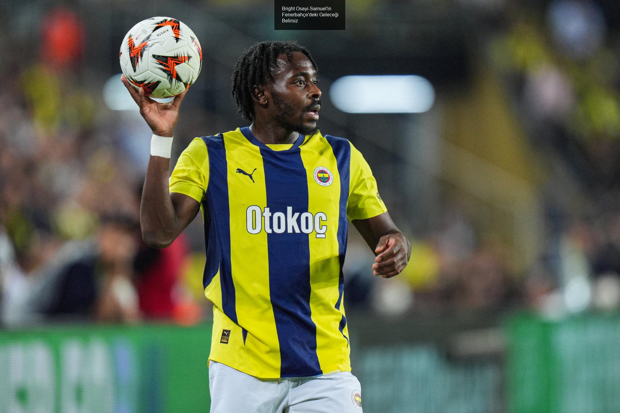 Bright Osayi-Samuel'in Fenerbahçe'deki Geleceği Belirsiz