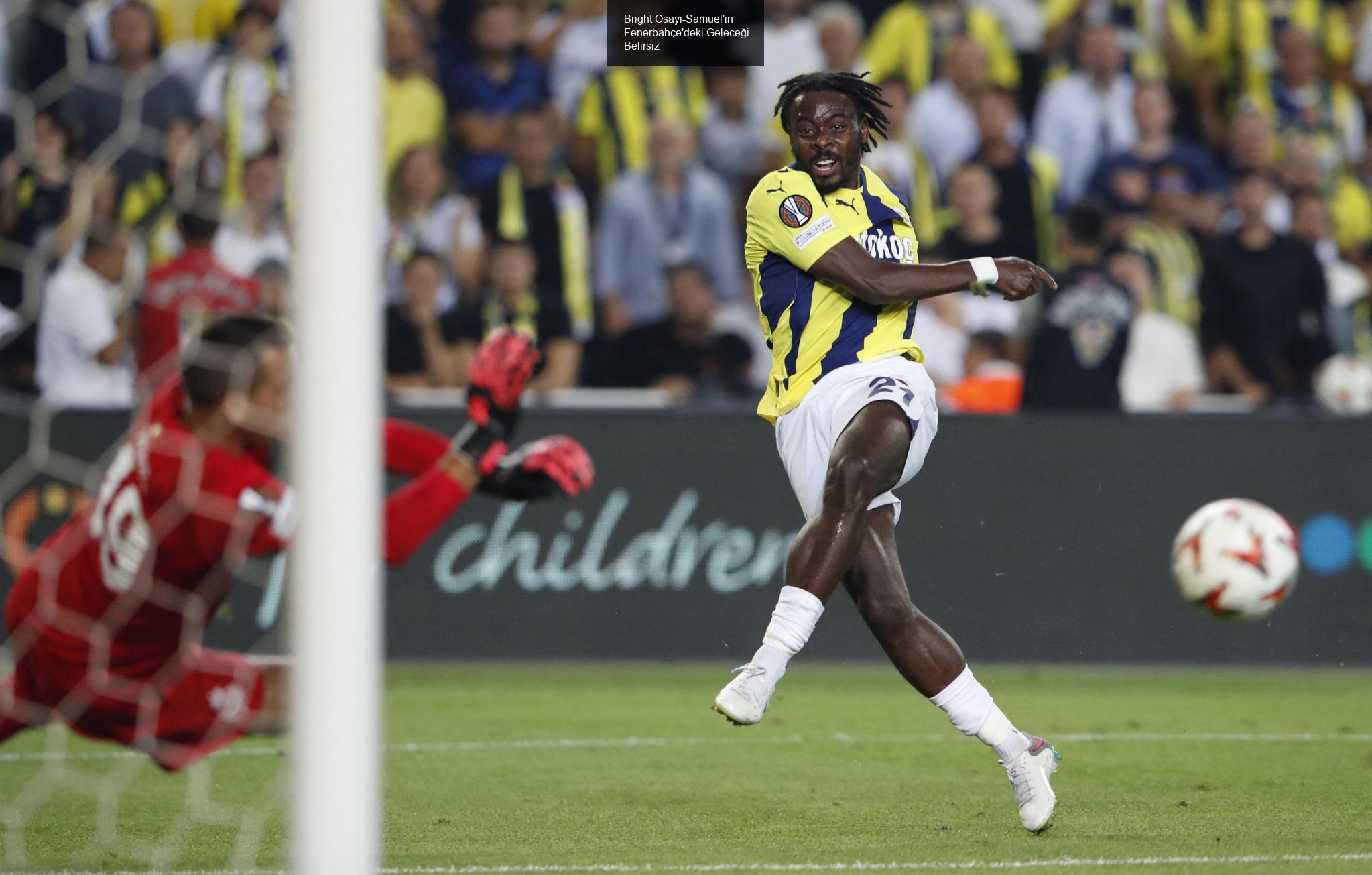 Bright Osayi-Samuel'in Fenerbahçe'deki Geleceği Belirsiz