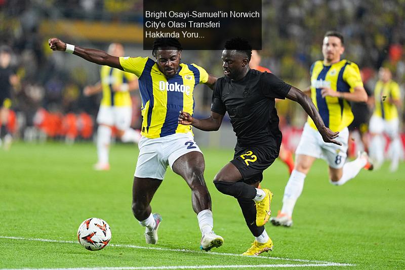 Bright Osayi-Samuel'in Norwich City'e Olası Transferi Hakkında Yorumlar