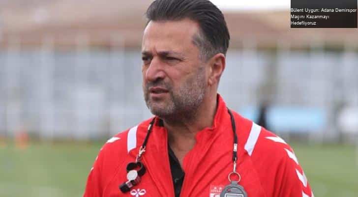 Bülent Uygun: Adana Demirspor Maçını Kazanmayı Hedefliyoruz