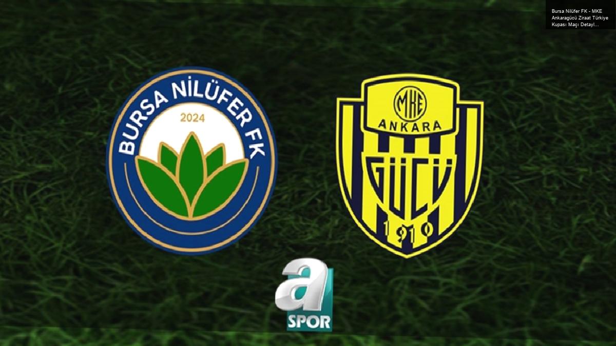 Bursa Nilüfer FK – MKE Ankaragücü Ziraat Türkiye Kupası Maçı Detayları