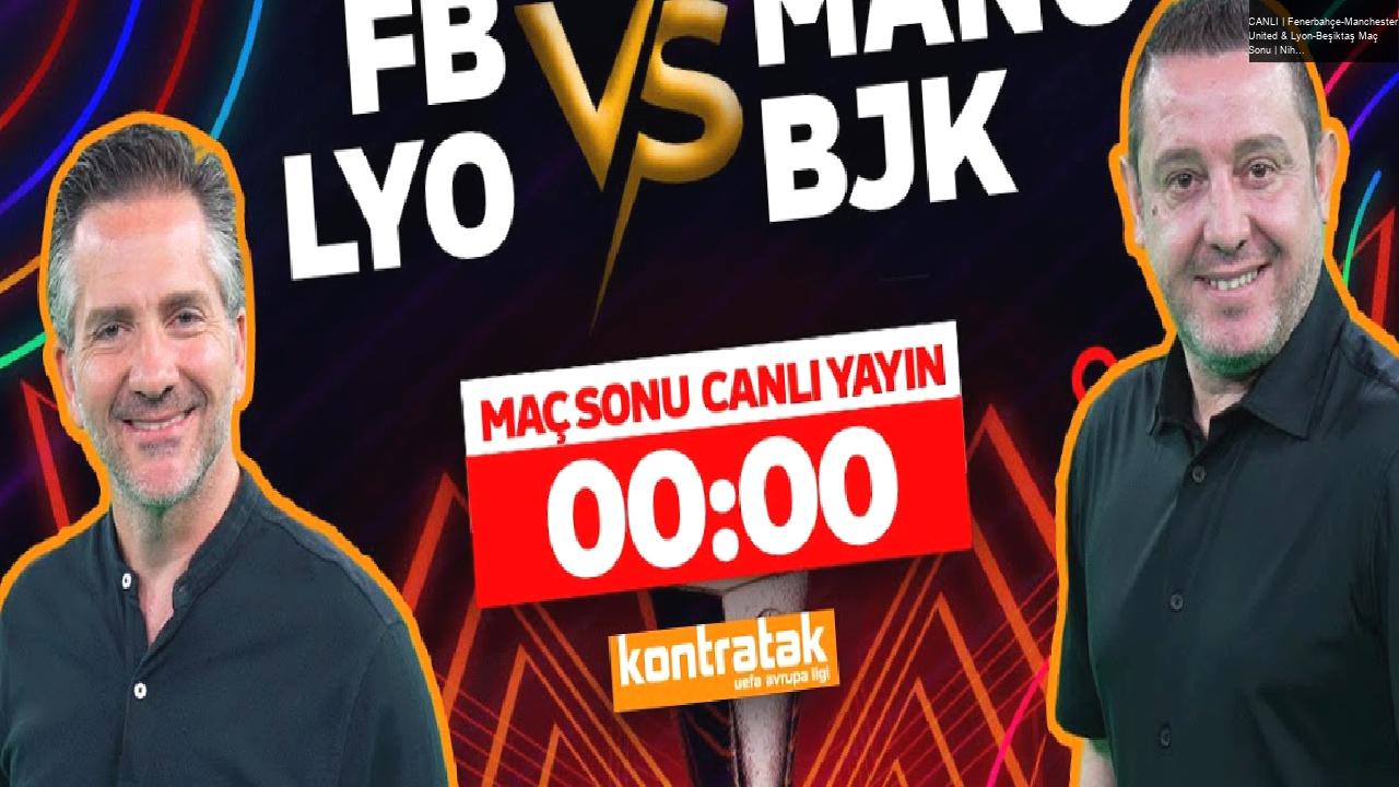 CANLI | Fenerbahçe-Manchester United & Lyon-Beşiktaş Maç Sonu | Nihat Kahveci, Nebil Evren