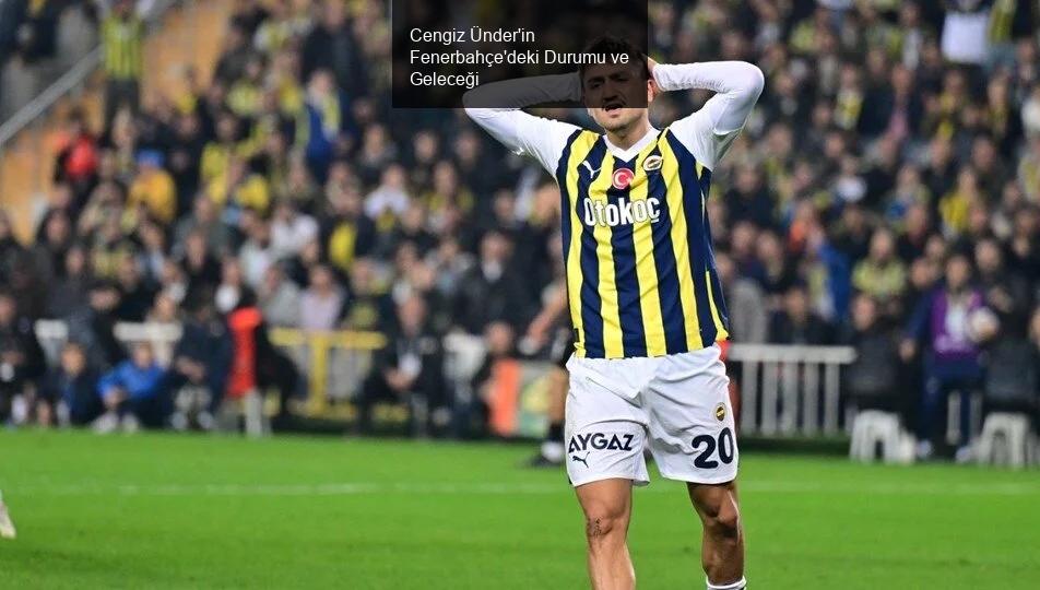 Cengiz Ünder'in Fenerbahçe'deki Durumu ve Geleceği