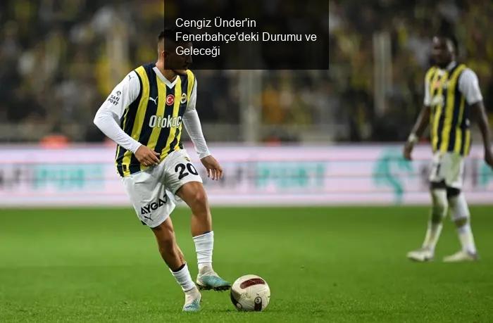 Cengiz Ünder'in Fenerbahçe'deki Durumu ve Geleceği