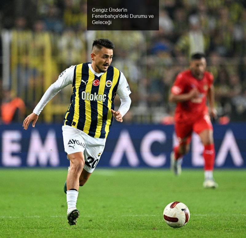 Cengiz Ünder'in Fenerbahçe'deki Durumu ve Geleceği