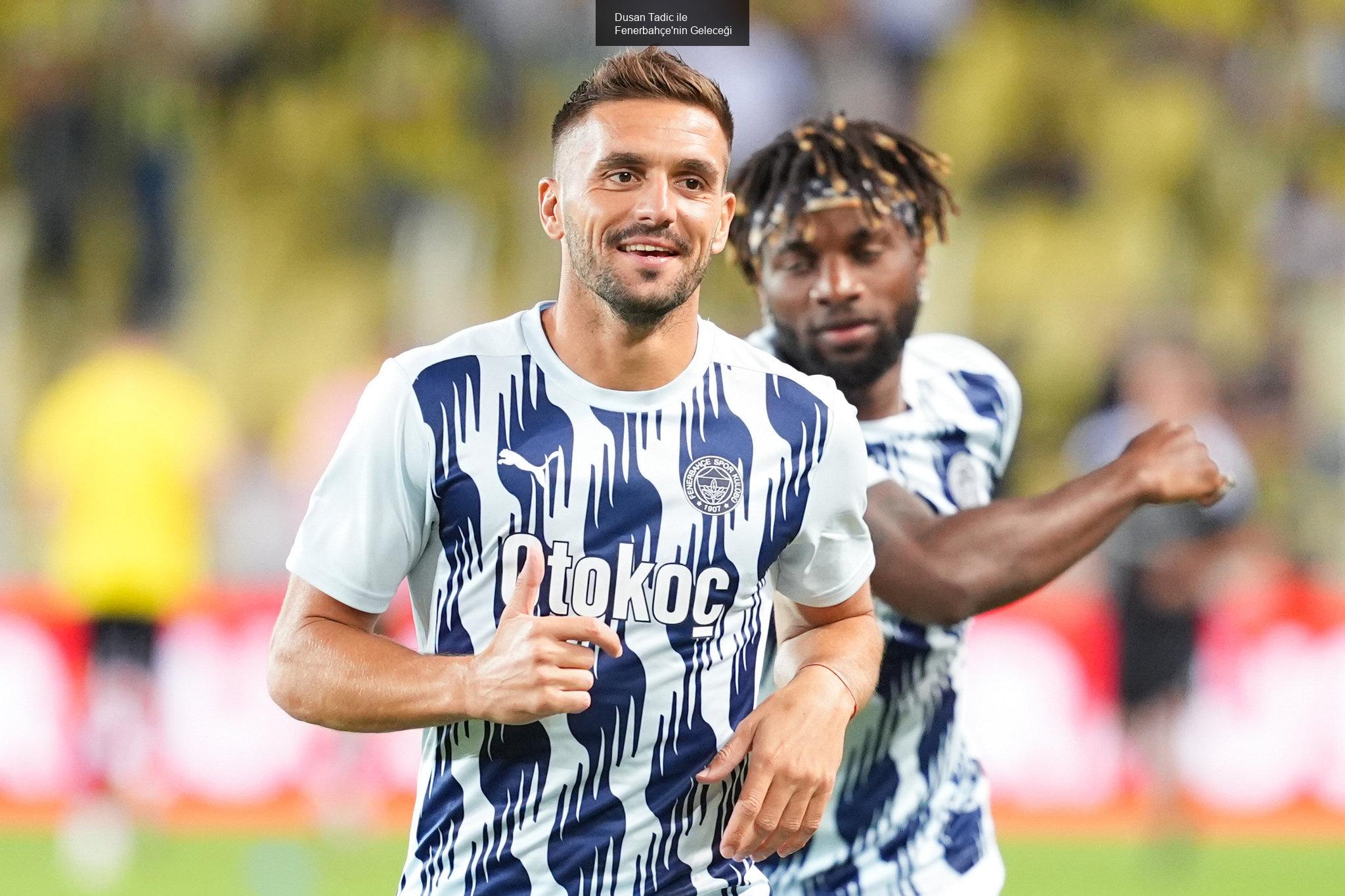 Dusan Tadic ile Fenerbahçe'nin Geleceği