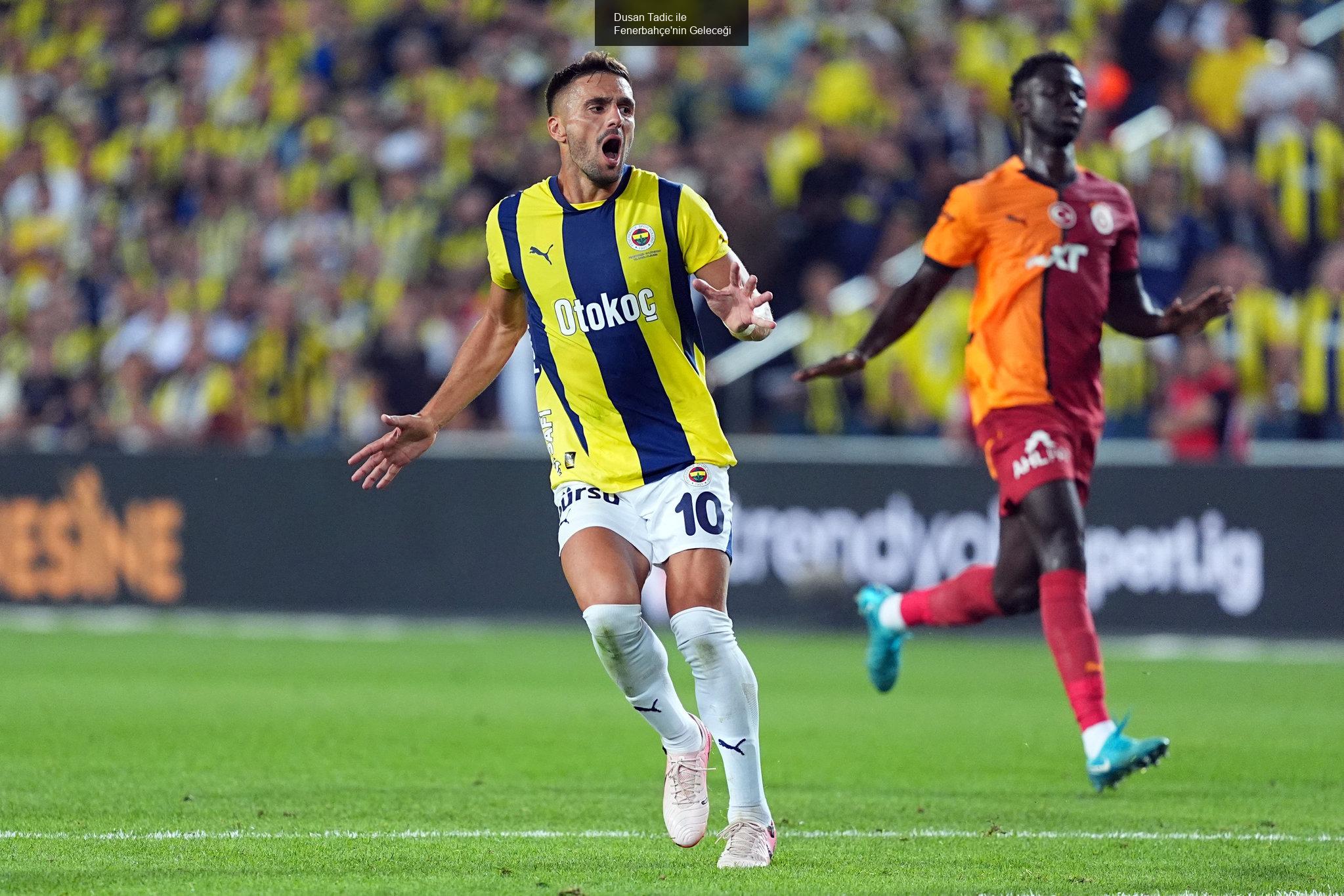 Dusan Tadic ile Fenerbahçe'nin Geleceği