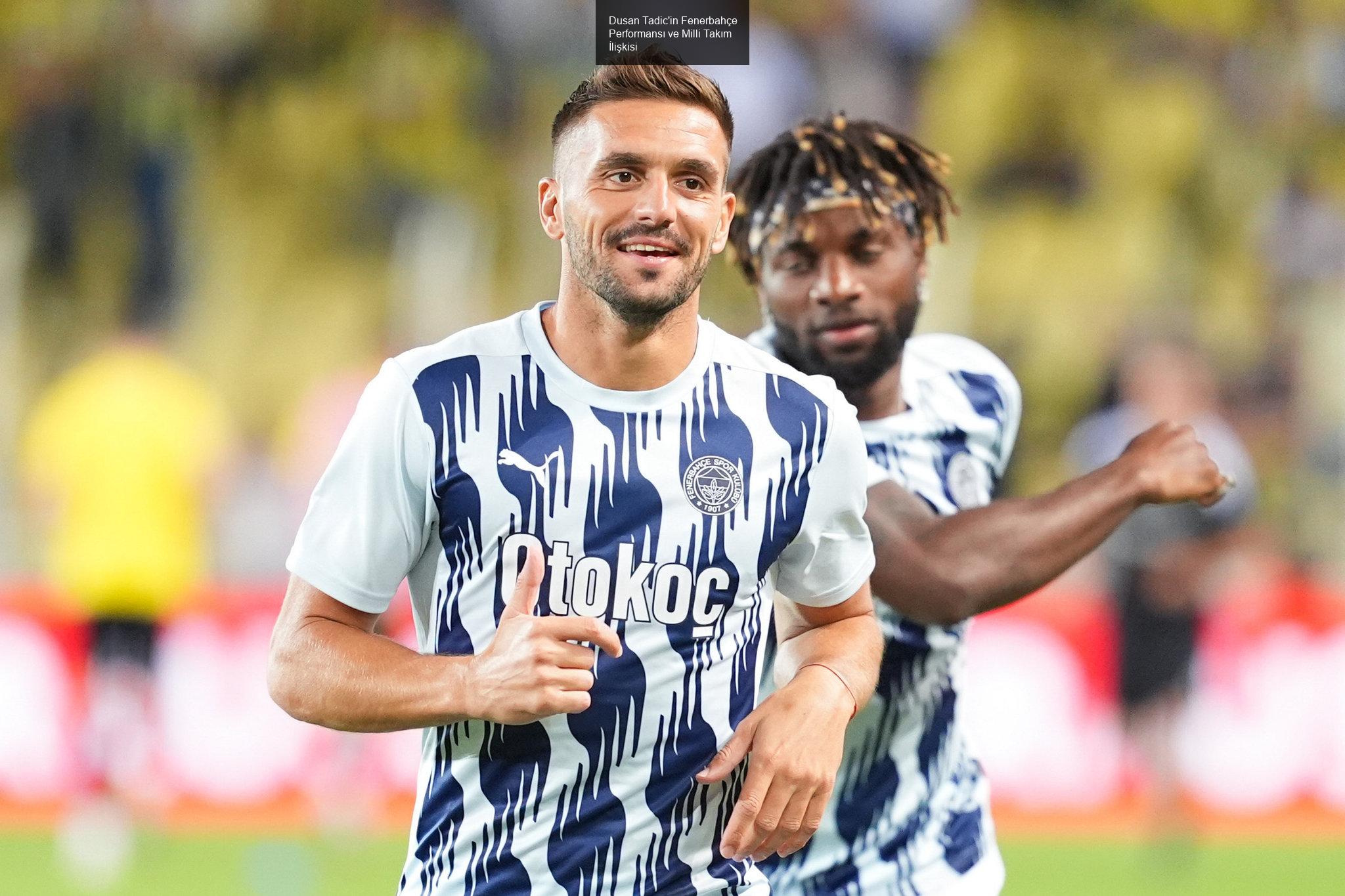 Dusan Tadic'in Fenerbahçe Performansı ve Milli Takım İlişkisi