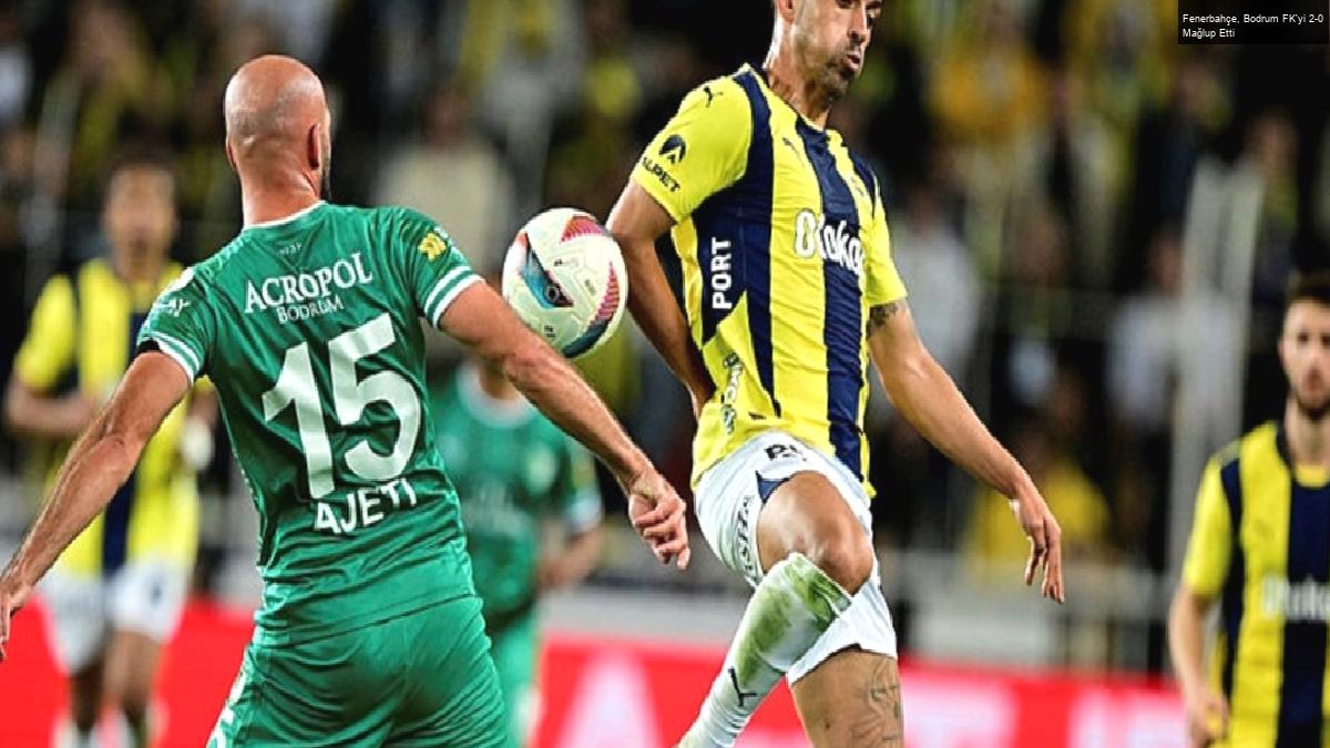 Fenerbahçe, Bodrum FK’yi 2-0 Mağlup Etti