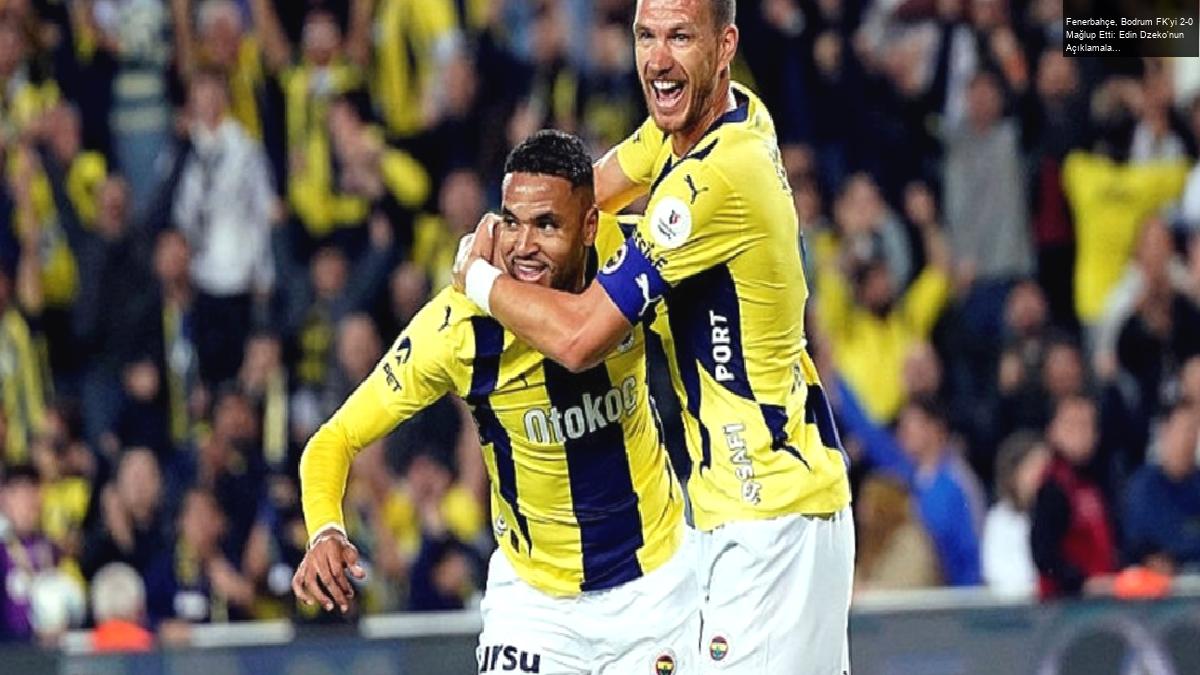 Fenerbahçe, Bodrum FK’yi 2-0 Mağlup Etti: Edin Dzeko’nun Açıklamaları