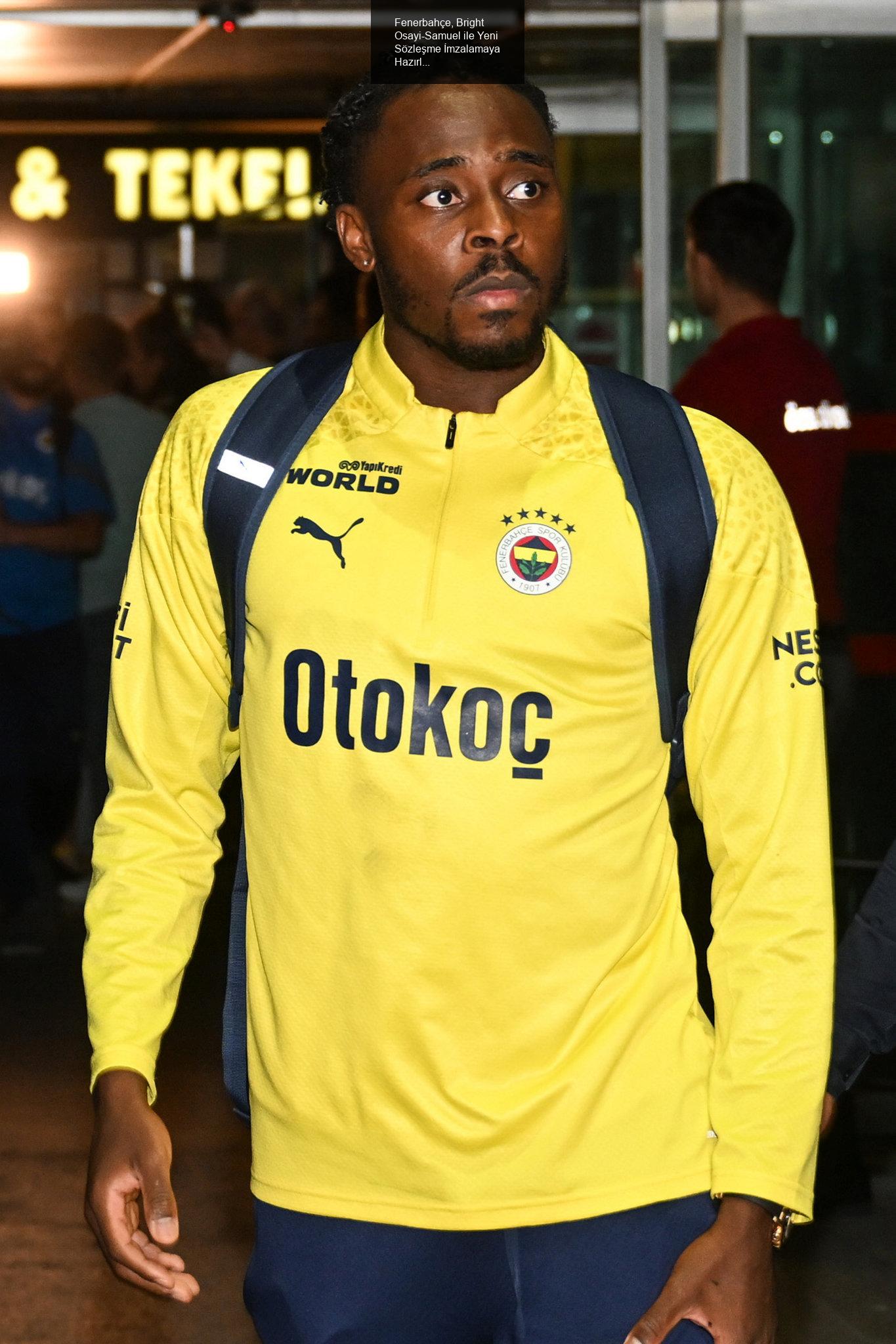 Fenerbahçe, Bright Osayi-Samuel ile Yeni Sözleşme İmzalamaya Hazırlanıyor