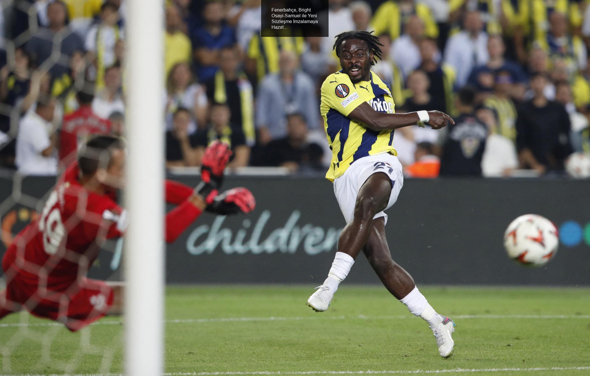 Fenerbahçe, Bright Osayi-Samuel ile Yeni Sözleşme İmzalamaya Hazırlanıyor