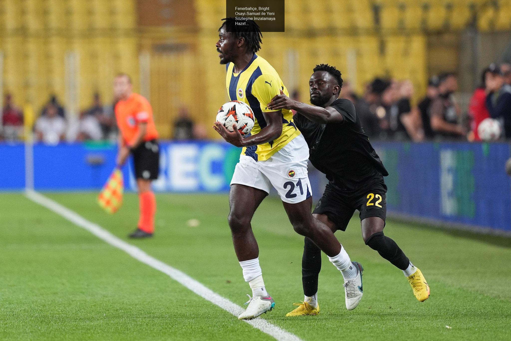 Fenerbahçe, Bright Osayi-Samuel ile Yeni Sözleşme İmzalamaya Hazırlanıyor