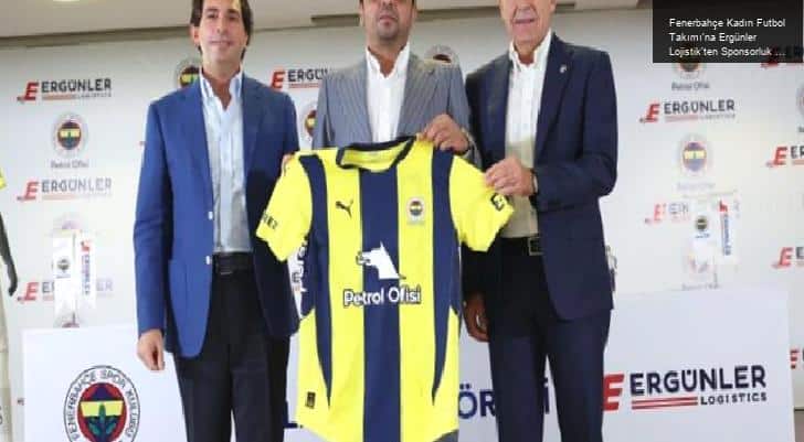 Fenerbahçe Kadın Futbol Takımı’na Ergünler Lojistik’ten Sponsorluk Anlaşması