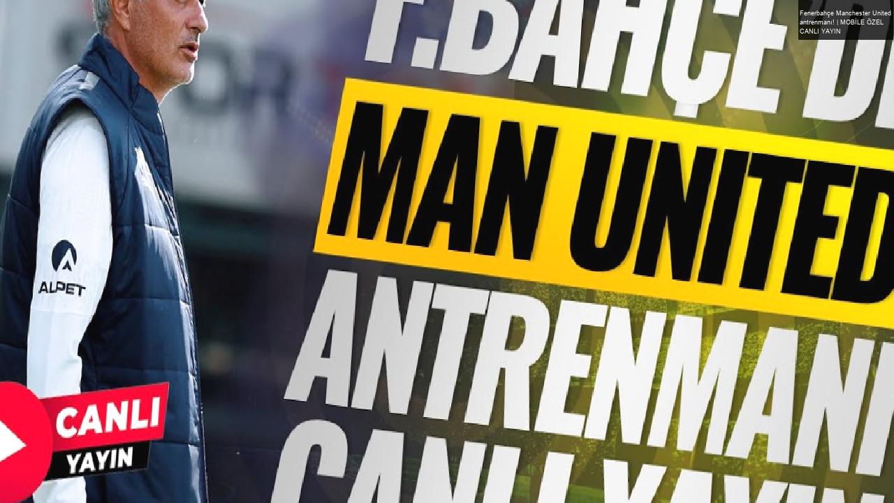 Fenerbahçe Manchester United antrenmanı! | MOBİLE ÖZEL CANLI YAYIN