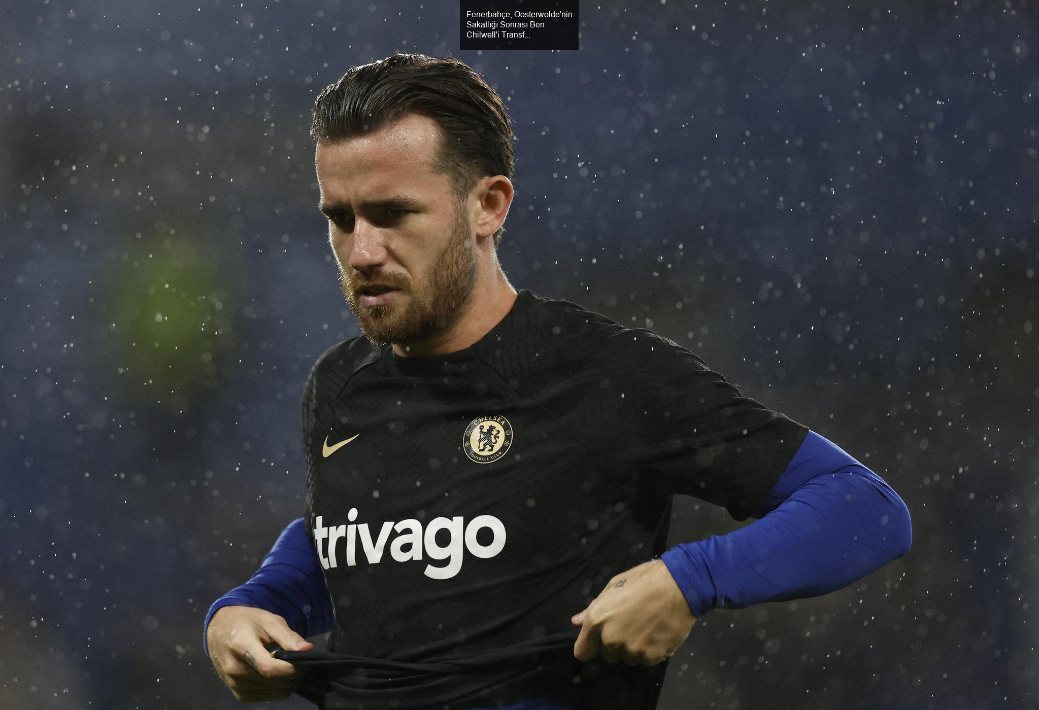 Fenerbahçe, Oosterwolde'nin Sakatlığı Sonrası Ben Chilwell'i Transfer Etmeyi Planlıyor