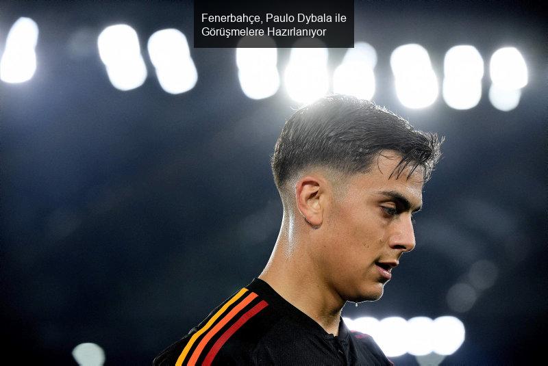 Fenerbahçe, Paulo Dybala ile Görüşmelere Hazırlanıyor