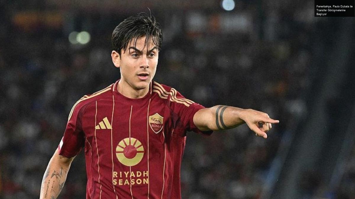 Fenerbahçe, Paulo Dybala ile Transfer Görüşmelerine Başlıyor