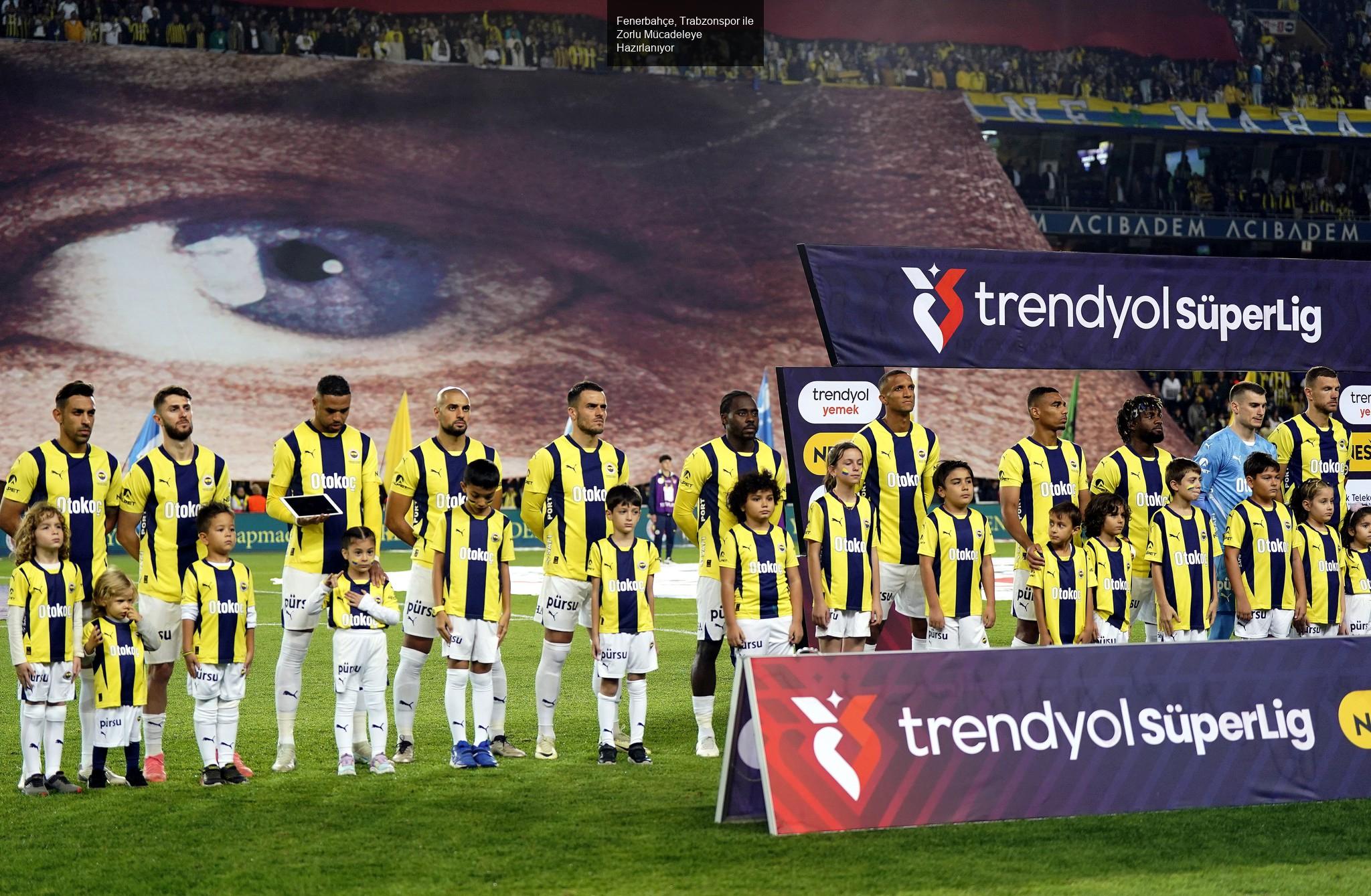 Fenerbahçe, Trabzonspor ile Zorlu Mücadeleye Hazırlanıyor