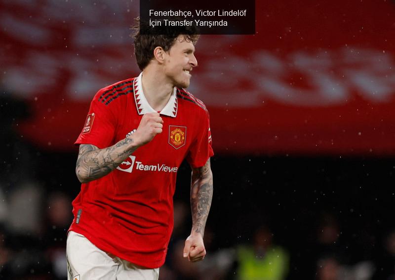 Fenerbahçe, Victor Lindelöf İçin Transfer Yarışında