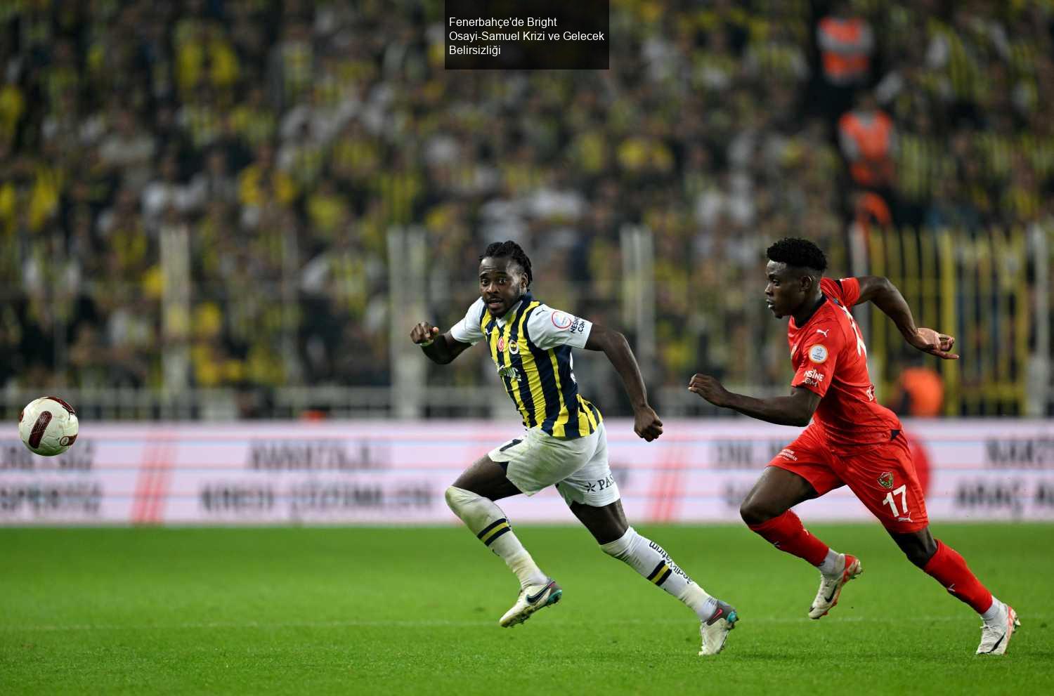 Fenerbahçe'de Bright Osayi-Samuel Krizi ve Gelecek Belirsizliği