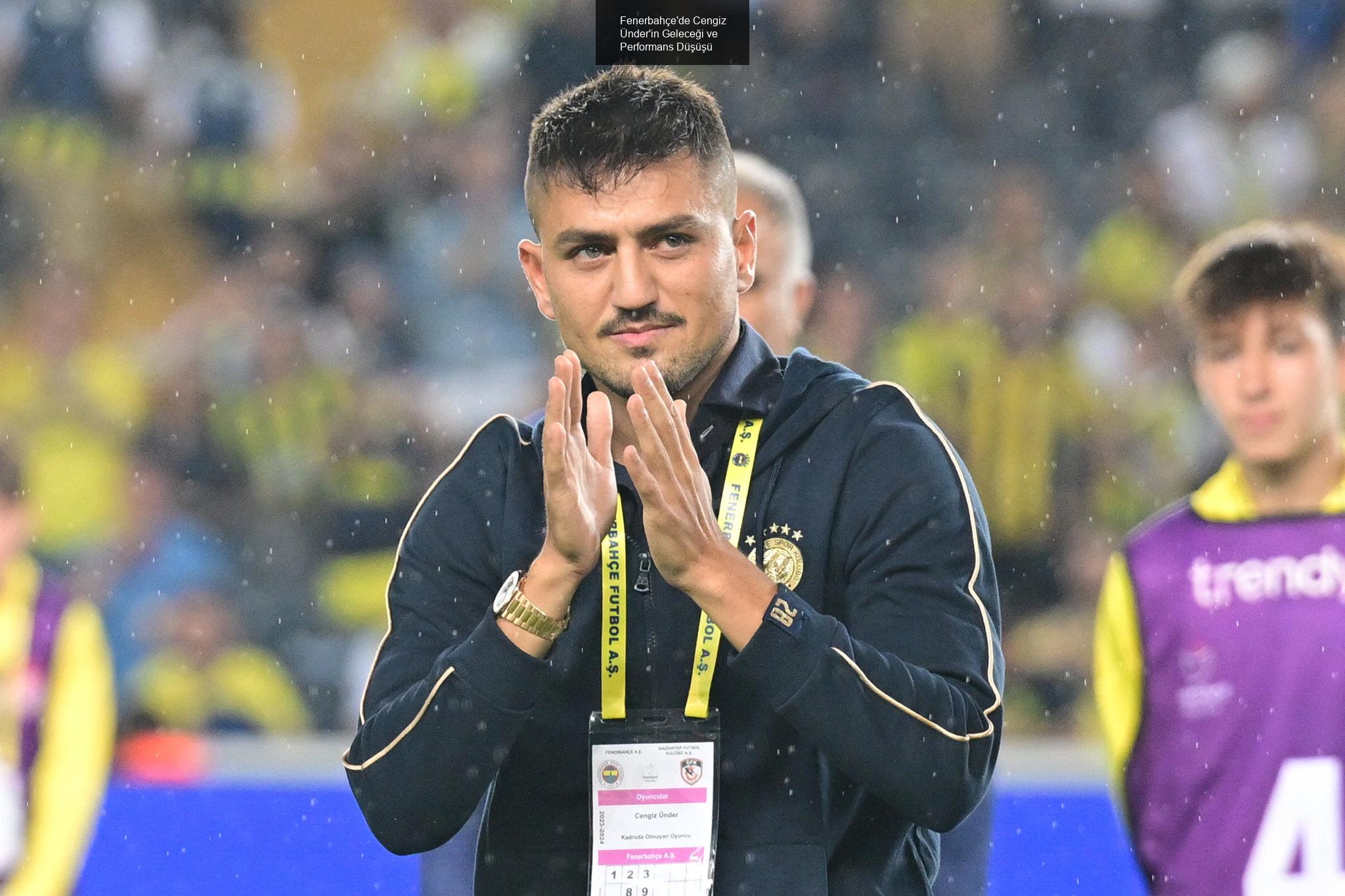 Fenerbahçe'de Cengiz Ünder'in Geleceği ve Performans Düşüşü