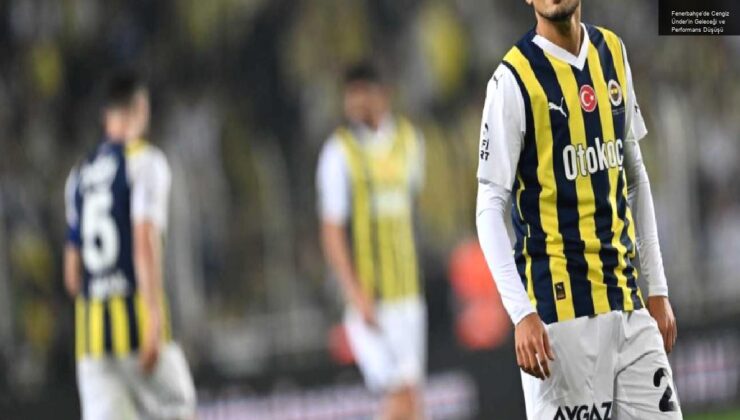 Fenerbahçe’de Cengiz Ünder’in Geleceği ve Performans Düşüşü