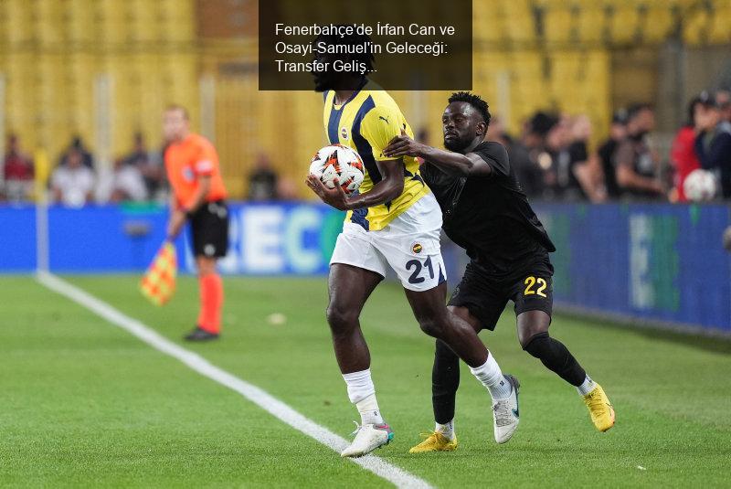 Fenerbahçe'de Transfer Gelişmeleri: İrfan Can ve Osayi-Samuel'in Geleceği