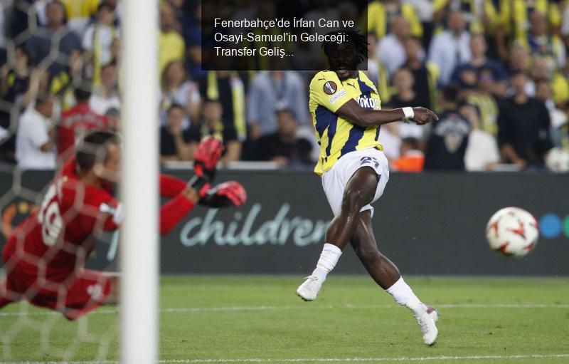 Fenerbahçe'de İrfan Can ve Osayi-Samuel'in Geleceği: Transfer Gelişmeleri