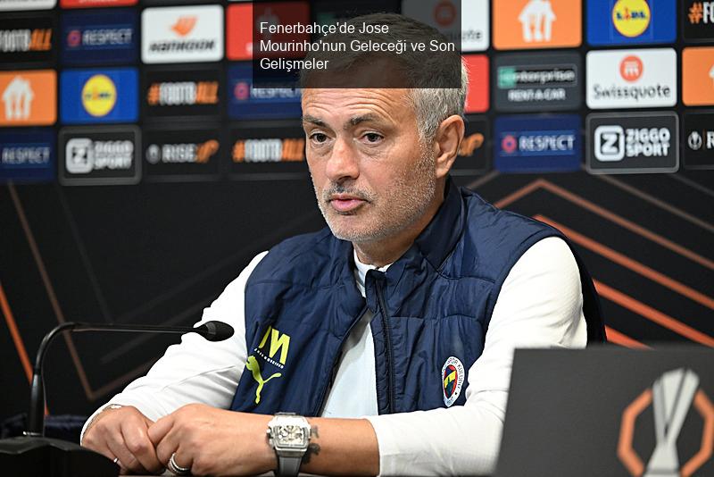 Fenerbahçe'de Jose Mourinho'nun Geleceği ve Son Gelişmeler